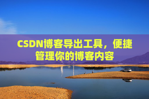 CSDN博客导出工具，便捷管理你的博客内容